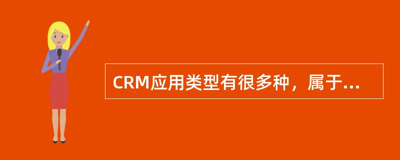 CRM应用类型有很多种，属于直面客户的应用的是（）。