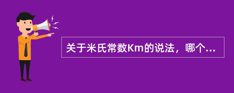 关于米氏常数Km的说法,哪个是正确的?() 关于米氏常数Km的说法,哪个是正确的?()