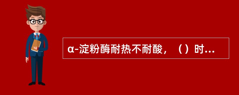 α-淀粉酶耐热不耐酸，（）时仍有活性，而在（）时活性丧失；β-淀粉酶耐酸不耐高温