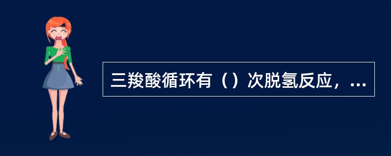 三羧酸循环有()次脱氢反应,()次受氢体为(),()次受氢体为()。 三羧酸循环有()次脱氢反应,()次受氢体为(),()次受氢体为()。