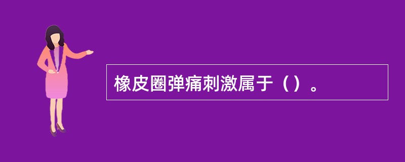 橡皮圈弹痛刺激属于（）。