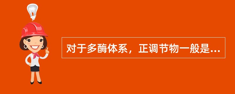 对于多酶体系，正调节物一般是别构酶的底物，负调节物一般是别构酶的直接产物或代谢序