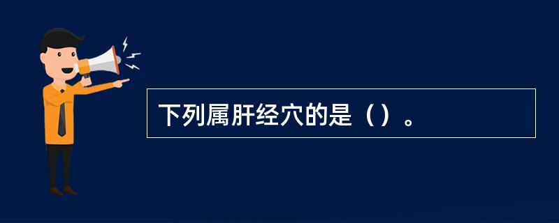 下列属肝经穴的是（）。