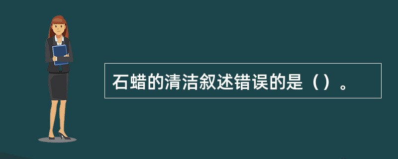 石蜡的清洁叙述错误的是（）。