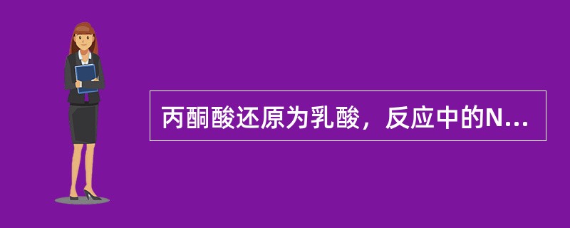 丙酮酸还原为乳酸，反应中的NADH＋H+来自（）的氧化。