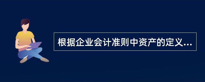 根据企业会计准则中资产的定义，下列关于资产的特征说法错误的一项是（）。