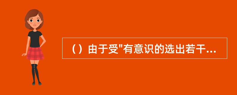 （）由于受"有意识的选出若干有代表性单位"的限制，在很大程度上受到人们主观认识的