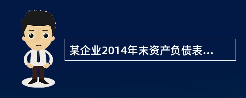 某企业2014年末资产负债表反映的资产总额为840万元、负债总额为552万元，利