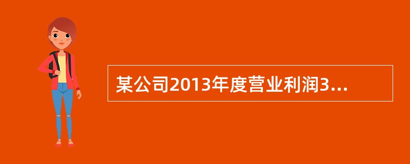 某公司2013年度营业利润300000元，营业外收入是30000元，营业外支出1