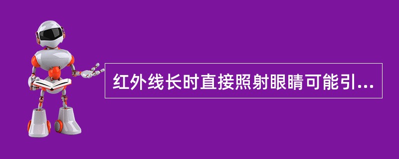 红外线长时直接照射眼睛可能引起（）。