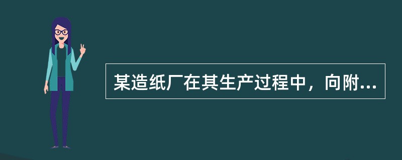 某造纸厂在其生产过程中，向附近的河流排放了大量的污水，并因此导致了附近粮食产量大