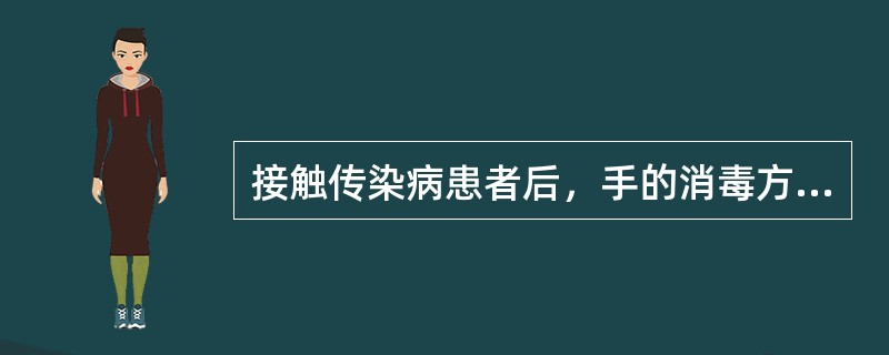 接触传染病患者后，手的消毒方法是()