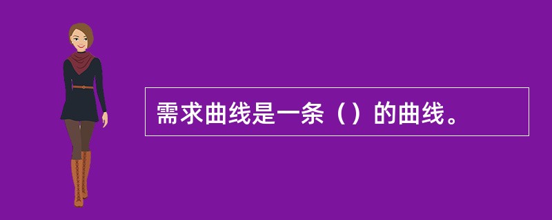 需求曲线是一条（）的曲线。