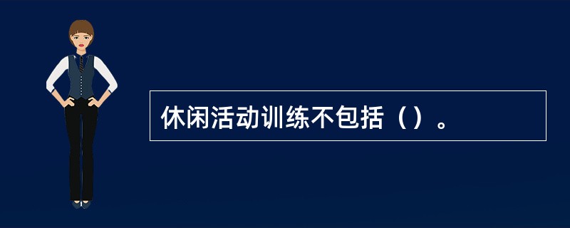 休闲活动训练不包括（）。