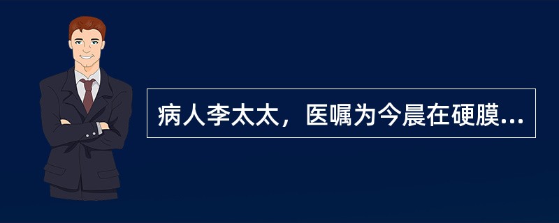 病人李太太，医嘱为今晨在硬膜外麻醉下行“子宫切除术”，术前准备作留置导尿，护士在