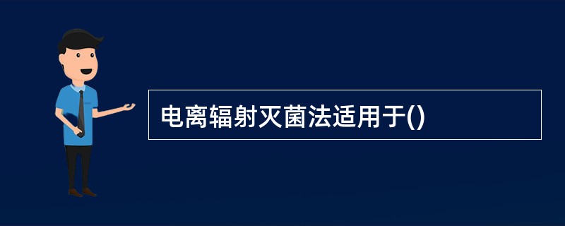 电离辐射灭菌法适用于()