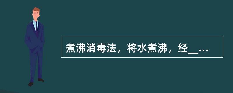 煮沸消毒法，将水煮沸，经_____________分钟可杀灭__________