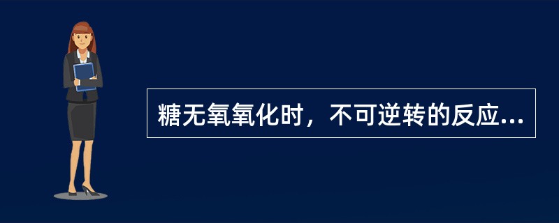 糖无氧氧化时,不可逆转的反应产物是() 糖无氧氧化时,不可逆转的反应产物是()