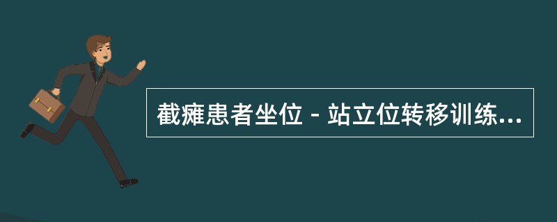 截瘫患者坐位－站立位转移训练错误的是（）。