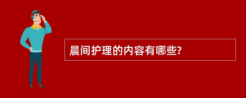 晨间护理的内容有哪些?