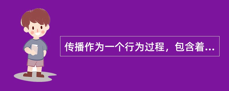 传播作为一个行为过程，包含着以下的必需要素，什么除外（）