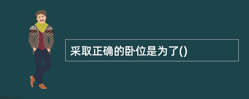 采取正确的卧位是为了()
