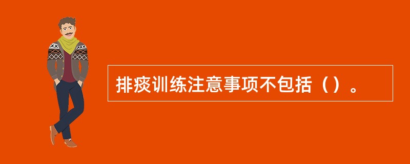 排痰训练注意事项不包括（）。