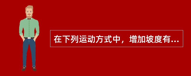 在下列运动方式中，增加坡度有助于增加训练强度的是（）。