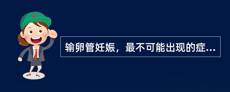 输卵管妊娠，最不可能出现的症状是（）