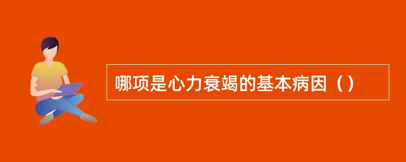哪项是心力衰竭的基本病因（）