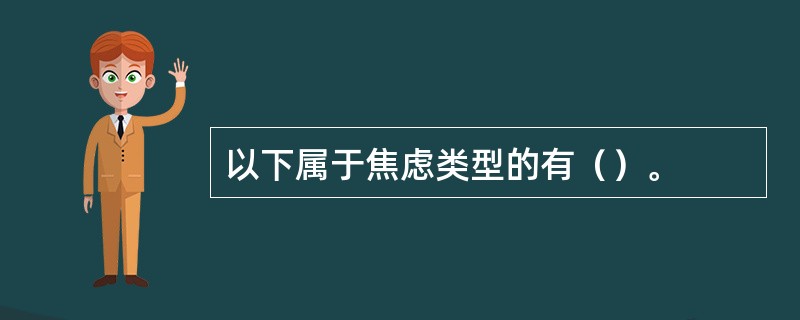 以下属于焦虑类型的有（）。