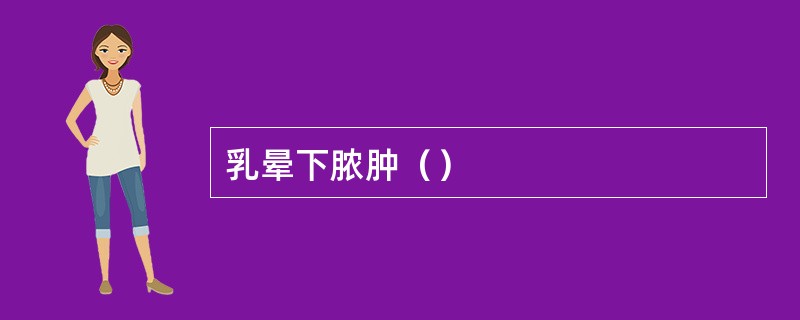 乳晕下脓肿（）