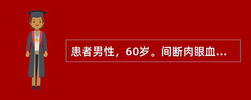 患者男性，60岁。间断肉眼血尿2个月余，尿脱落细胞检查发现有肿瘤细胞，膀胱镜检查