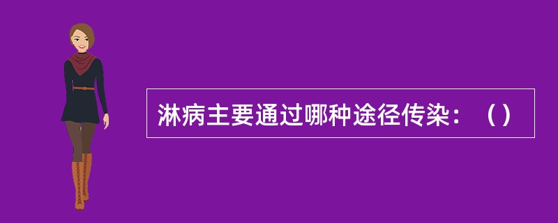 淋病主要通过哪种途径传染：（）