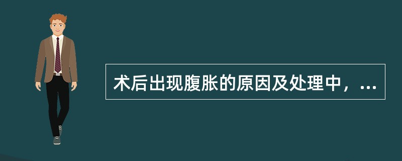 术后出现腹胀的原因及处理中，不正确的是（）