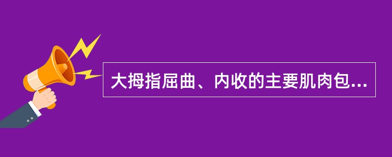 大拇指屈曲、内收的主要肌肉包括（）。