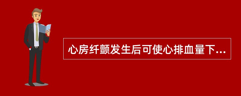 心房纤颤发生后可使心排血量下降（）