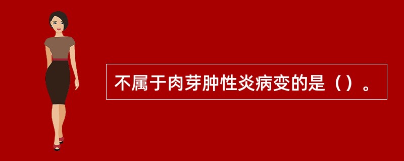 不属于肉芽肿性炎病变的是（）。