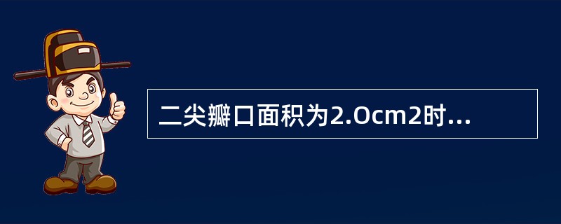 二尖瓣口面积为2.Ocm2时，下列提法哪项正确（）
