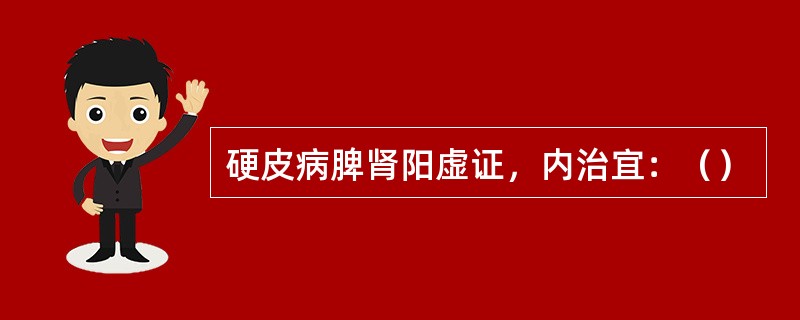 硬皮病脾肾阳虚证，内治宜：（）