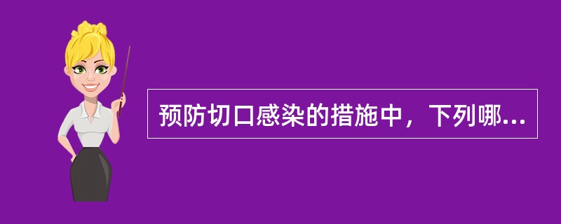 预防切口感染的措施中，下列哪项是不必要的（）