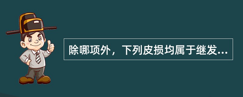 除哪项外，下列皮损均属于继发性皮损：（）