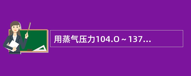 用蒸气压力104.O～137.3kPa（15～20lbf／in2）温度121～1