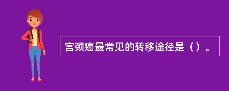 宫颈癌最常见的转移途径是（）。
