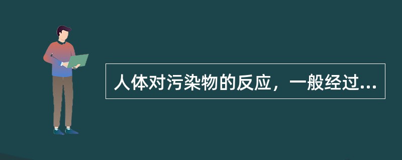 人体对污染物的反应，一般经过三个阶段。即（）