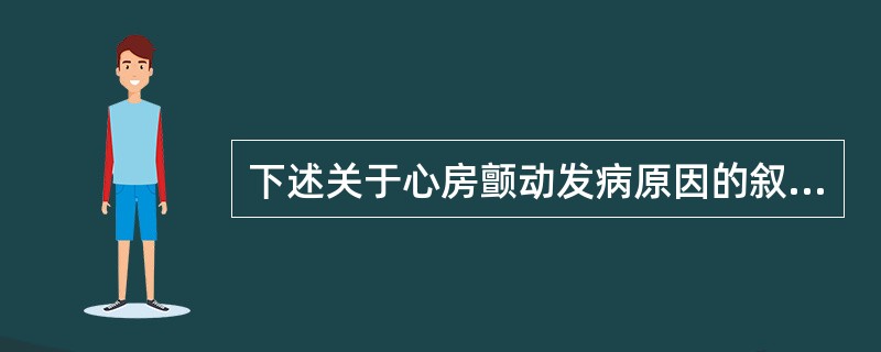 下述关于心房颤动发病原因的叙述，错误的是（）