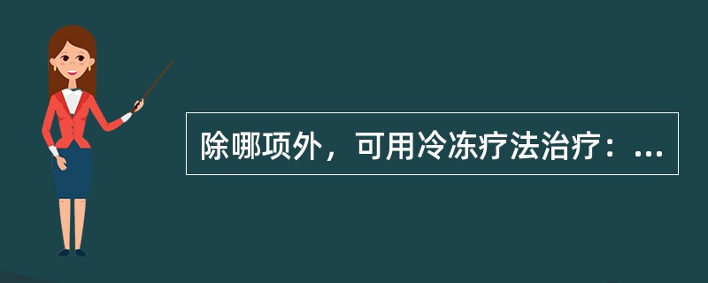 除哪项外，可用冷冻疗法治疗：（）