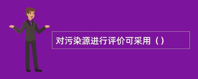 对污染源进行评价可采用（）