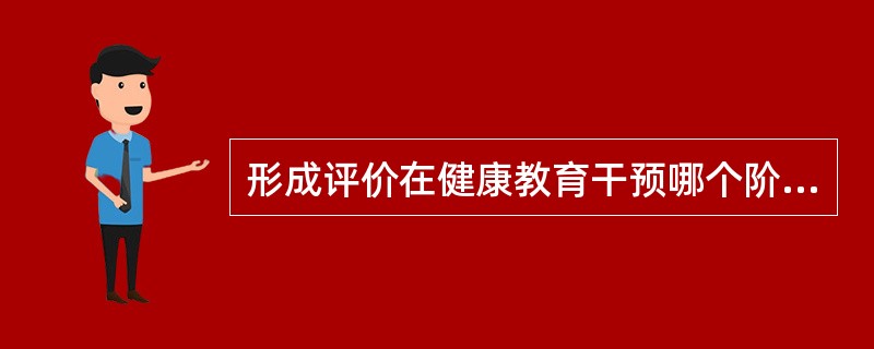 形成评价在健康教育干预哪个阶段进行（）