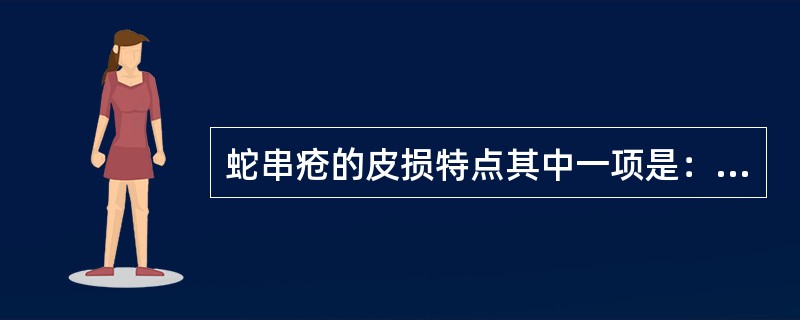 蛇串疮的皮损特点其中一项是：（）